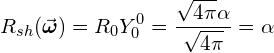 \[ R_{sh}(\vec{\boldsymbol{\omega}}) = R_0 Y_0^0 = \frac{\sqrt{4\pi}\alpha }{\sqrt{4\pi}} = \alpha \]